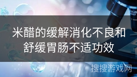 米醋的缓解消化不良和舒缓胃肠不适功效