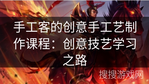 手工客的创意手工艺制作课程：创意技艺学习之路