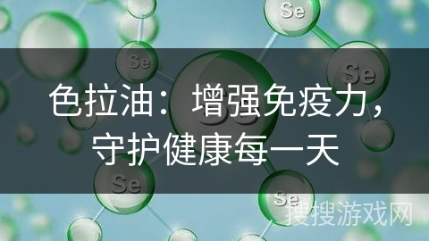 色拉油：增强免疫力，守护健康每一天