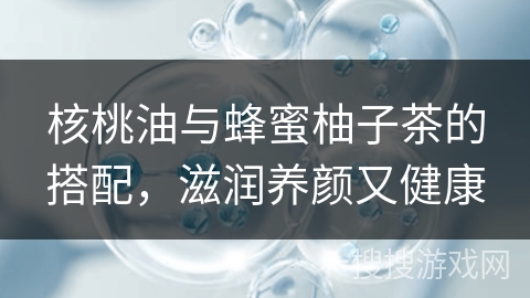 核桃油与蜂蜜柚子茶的搭配，滋润养颜又健康