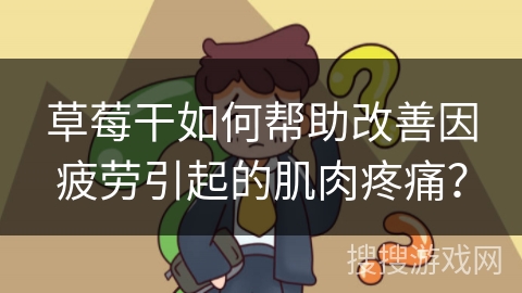 草莓干如何帮助改善因疲劳引起的肌肉疼痛？