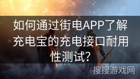 如何通过街电APP了解充电宝的充电接口耐用性测试？