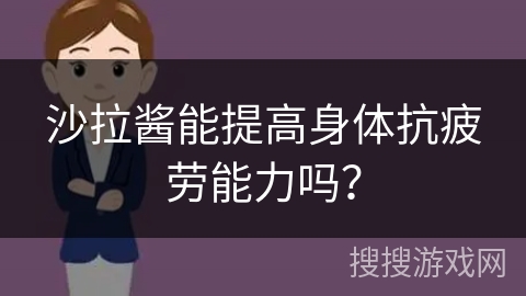 沙拉酱能提高身体抗疲劳能力吗？