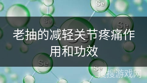 老抽的减轻关节疼痛作用和功效