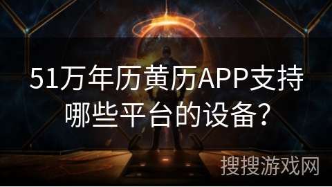 51万年历黄历APP支持哪些平台的设备？