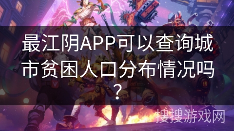 最江阴APP可以查询城市贫困人口分布情况吗？