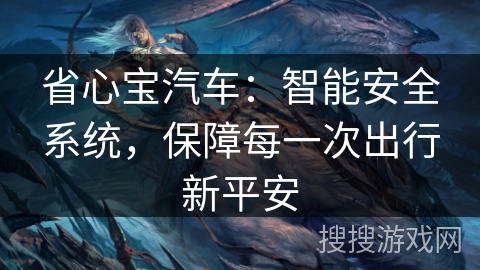 省心宝汽车:智能安全系统,保障每一次出行新平安 省心宝汽车:智能安全系统,保障每一次出行新平安