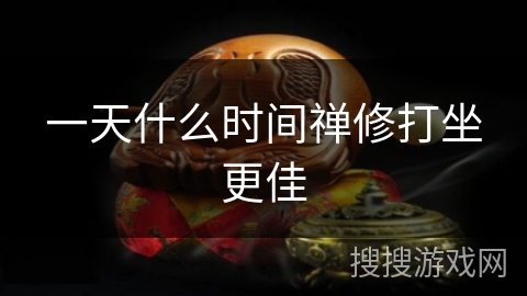 一天什么时间禅修打坐更佳