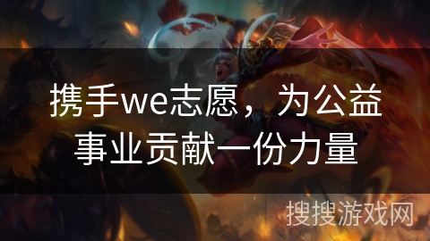 携手we志愿，为公益事业贡献一份力量