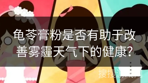 龟苓膏粉是否有助于改善雾霾天气下的健康？