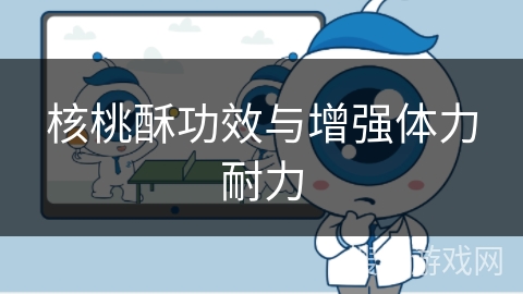 核桃酥功效与增强体力耐力