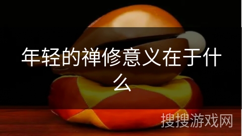 年轻的禅修意义在于什么