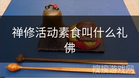 禅修活动素食叫什么礼佛 禅修活动素食叫什么礼佛