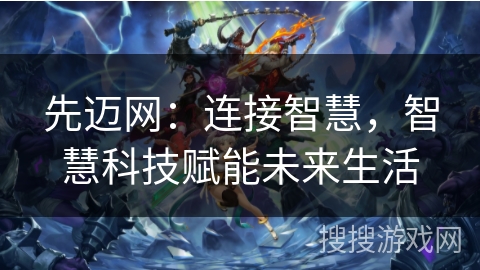 先迈网：连接智慧，智慧科技赋能未来生活