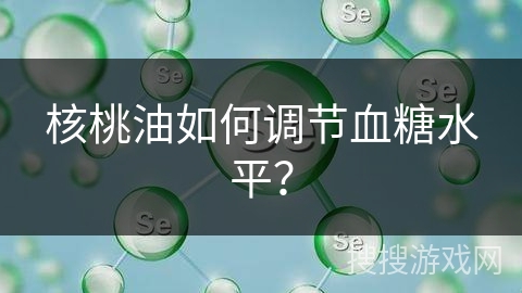 核桃油如何调节血糖水平？