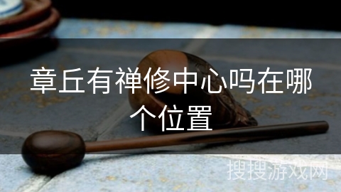 章丘有禅修中心吗在哪个位置 章丘有禅修中心吗在哪个位置