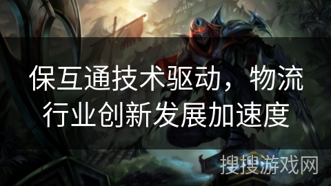 保互通技术驱动，物流行业创新发展加速度