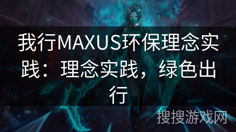 我行MAXUS环保理念实践：理念实践，绿色出行