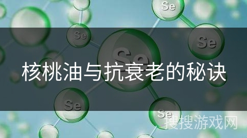 核桃油与抗衰老的秘诀