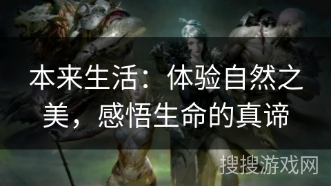 本来生活:体验自然之美,感悟生命的真谛 本来生活:体验自然之美,感悟生命的真谛