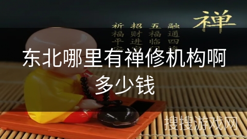 东北哪里有禅修机构啊多少钱 东北哪里有禅修机构啊多少钱