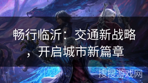 畅行临沂：交通新战略，开启城市新篇章