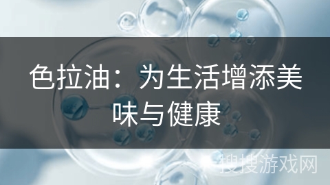 色拉油：为生活增添美味与健康