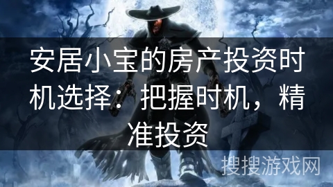 安居小宝的房产投资时机选择：把握时机，精准投资