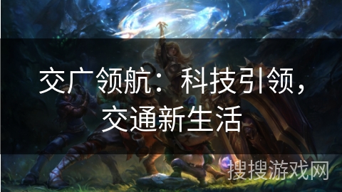 交广领航:科技引领,交通新生活 交广领航:科技引领,交通新生活