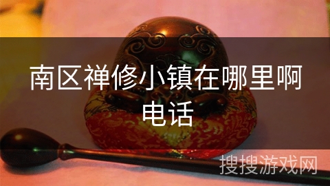 南区禅修小镇在哪里啊电话