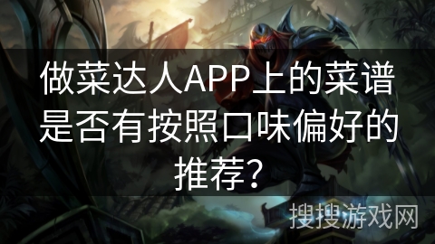 做菜达人APP上的菜谱是否有按照口味偏好的推荐? 做菜达人APP上的菜谱是否有按照口味偏好的推荐?