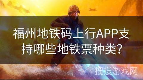 福州地铁码上行APP支持哪些地铁票种类？