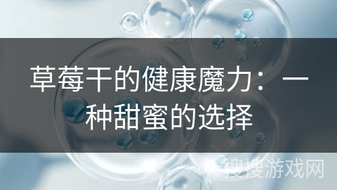 草莓干的健康魔力：一种甜蜜的选择