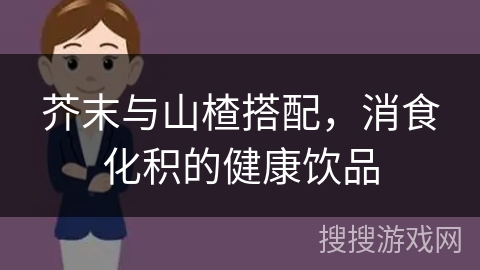 芥末与山楂搭配，消食化积的健康饮品