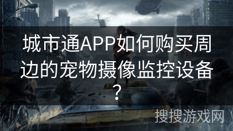 城市通APP如何购买周边的宠物摄像监控设备？