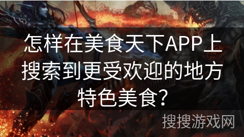 怎样在美食天下APP上搜索到更受欢迎的地方特色美食？