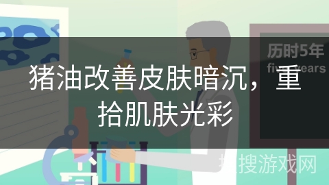 猪油改善皮肤暗沉，重拾肌肤光彩