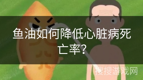 鱼油如何降低心脏病死亡率？