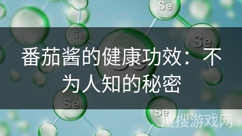 番茄酱的健康功效：不为人知的秘密