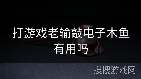 打游戏老输敲电子木鱼有用吗