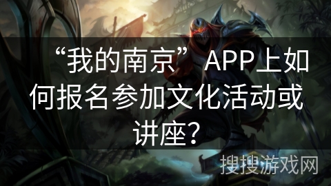 “我的南京”APP上如何报名参加文化活动或讲座？