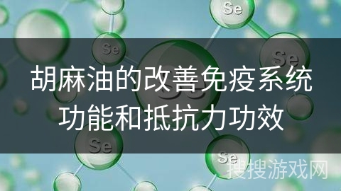 胡麻油的改善免疫系统功能和抵抗力功效