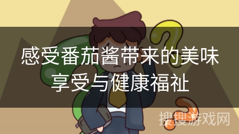 感受番茄酱带来的美味享受与健康福祉