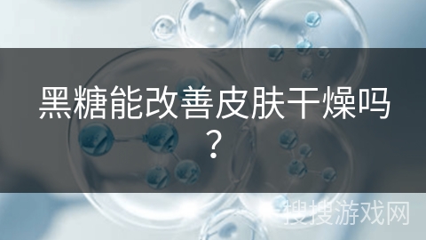 黑糖能改善皮肤干燥吗？