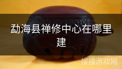 勐海县禅修中心在哪里建