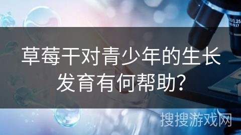 草莓干对青少年的生长发育有何帮助？
