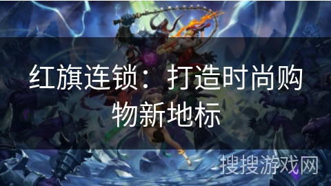 红旗连锁：打造时尚购物新地标