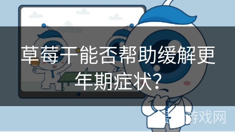 草莓干能否帮助缓解更年期症状？