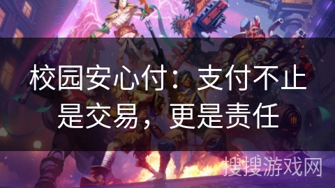 校园安心付：支付不止是交易，更是责任