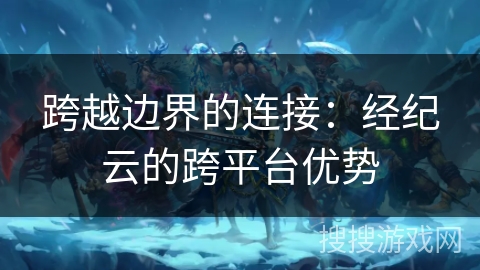 跨越边界的连接：经纪云的跨平台优势